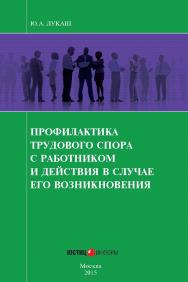 Профилактика трудового спора с работником и действия в случае его возникновения : Производственно-практическое издание ISBN 978-5-7205-1254-5