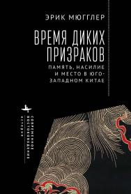 Время диких призраков: память, насилие и место в Юго-Западном Китае / [пер. с англ. А. Каменских] (Серия «Современное востоковедение» = «Contemporary Eastern Studies») ISBN 978-5-907532-63-2