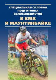 Специальная силовая подготовка велосипедистов в ВМХ и маунтинбайке: монография ISBN 978-5-907601-54-3
