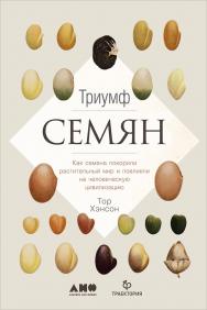 Триумф семян: Как семена покорили растительный мир и повлияли на человеческую цивилизацию /  Пер. с англ. ISBN 978-5-91671-809-6