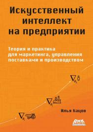 Искусственный интеллект на предприятии: теория и практика / пер. с англ. В. С. Яценкова ISBN 978-5-93700-277-8