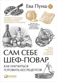 Сам себе шеф-повар: Как научиться готовить без рецептов ISBN 978-5-9614-5280-8