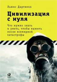 Цивилизация с нуля: Что нужно знать и уметь, чтобы выжить после всемирной катастрофы ISBN 978-5-9614-6481-8