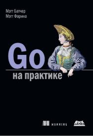 Go на практике / пер. с англ. Р. Н. Рагимова; науч. ред. А. Н. Киселев ISBN 978-5-97060-477-9