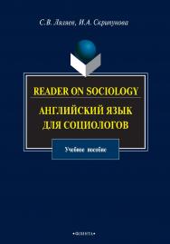 Reader on Sociology: английский язык для социологов: учебное пособие  — 5-е изд. стер. ISBN 978-5-9765-0980-1