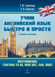 Местоимения. Глаголы to be, have got, can, must : учебное пособие. — 180 с. — (Серия «Учим английский язык быстро и просто».) ISBN 978-5-9765-4848-0