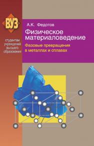 Физическое материаловедение : учеб. пособие. В 3 ч. Ч. 2. Фазовые превращения в металлах и сплавах ISBN 978-985-06-2063-7