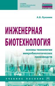 Инженерная биотехнология: основы технологии микробиологических производств : учебное пособие.  — (Среднее профессиональное образование) ISBN 978-5-16-109597-3