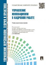 Управление персоналом : теория и практика. Управление инновациями в кадровой работе ISBN 978-5-392-16783-8