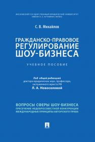 Гражданско-правовое регулирование шоу-бизнеса : учебное пособие / под общ. ред. Л. А. Новоселовой ISBN 978-5-392-33511-4