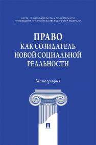 Право как созидатель новой социальной реальности: монография/ Институт законодательства и сравнительного правоведения при Правительстве Российской Федерации ISBN 978-5-392-39597-2