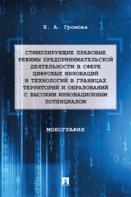 Стимулирующие правовые режимы предпринимательской деятельности в сфере цифровых инноваций и технологий в границах территорий и образований с высоким инновационным потенциалом : монография ISBN 978-5-392-39818-8