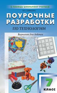 Поурочные разработки по технологии (вариант для девочек). 7 класс : пособие для учителя. — 2-е изд., эл. — (В помощь школьному учителю) ISBN 978-5-408-05164-9