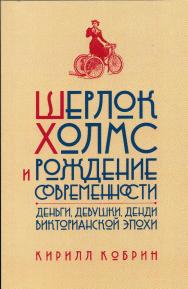 Шерлок Холмс и рождение современности: Деньги, девушки, денди Викторианской эпохи ISBN 978-5-89059-240-8