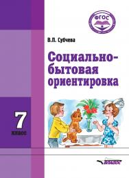 Социально-бытова ориентировка. Учебное пособие : 7 класс образовательных организаций, реализующих ФГОС образования обучающихся с интеллектуальными нарушениями ISBN 978-5-906992-23-9