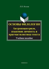Основы филологии. Антропоцентризм, языковая личность и прагмастилистика текста.  Учебное пособие ISBN 978-5-9765-2016-5