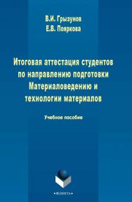 Итоговая аттестация студентов по направлению подготовки -Материаловедение и технологии материалов   . - 3-е изд., стер..  Учебное пособие ISBN 978-5-9765-2480-4