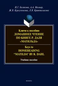 Ключи к пособию «Домашнее чтение по книге Р. Даля “Матильда”». Keys to “Homereading ‘Matilda’ by R. Dahl” :учебное  пособие. - 2-е изд., стер. ISBN 978-5-9765-4553-3