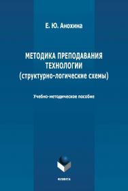 Методика преподавания технологии (структурно-логические схемы) : учебно-методическое пособие. – 2-е изд., стер. ISBN 978-5-9765-4676-9