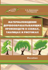 Материаловедение деревообрабатывающих производств в схемах, таблицах и рисунках ISBN 978-985-503-840-6