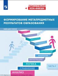 Формирование метапредметных результатов образования : книга для учителя : в 2 частях :  -  Ч. 2.— (Педагогический нон-фикшн) ISBN 978-5-09-126314-5